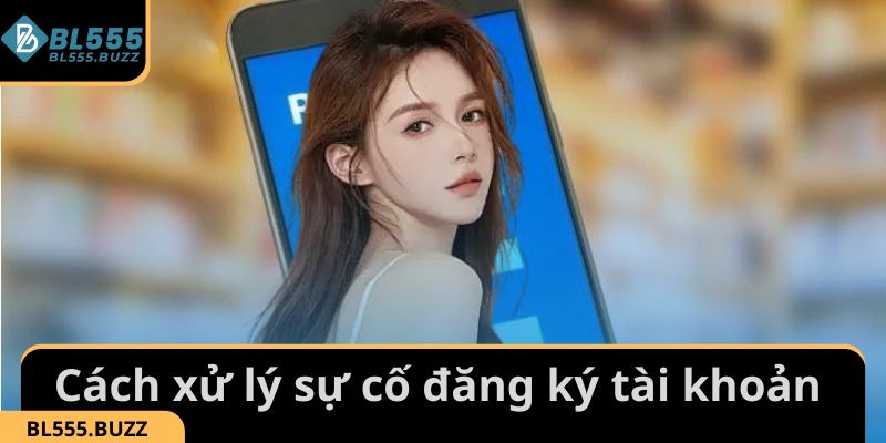 Cách xử lý khi gặp sự cố trong quá trình đăng ký BL555