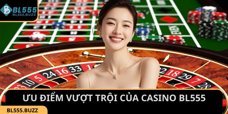 Khám phá những ưu điểm vượt trội của Casino BL555